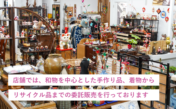 店舗では、和物を中心とした手作り品、着物からリサイクル品までの委託販売を行っています